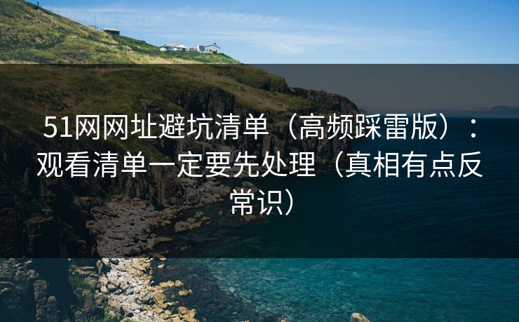 51网网址避坑清单（高频踩雷版）：观看清单一定要先处理（真相有点反常识）