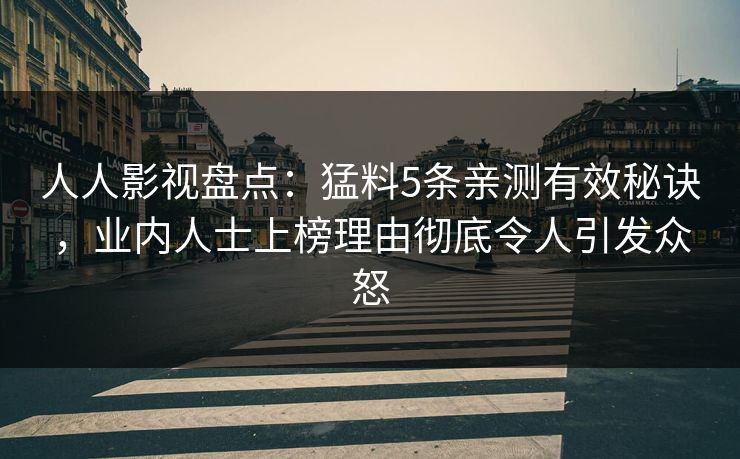 人人影视盘点：猛料5条亲测有效秘诀，业内人士上榜理由彻底令人引发众怒