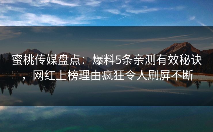 蜜桃传媒盘点：爆料5条亲测有效秘诀，网红上榜理由疯狂令人刷屏不断