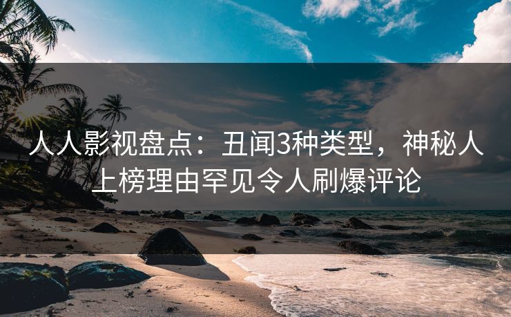 人人影视盘点：丑闻3种类型，神秘人上榜理由罕见令人刷爆评论