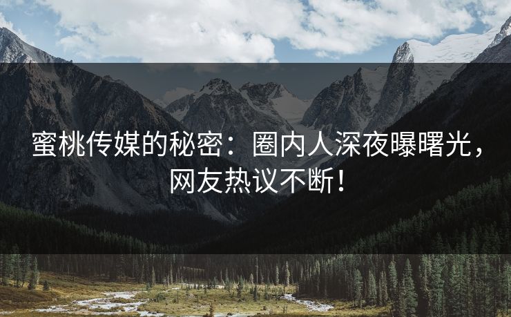 蜜桃传媒的秘密：圈内人深夜曝曙光，网友热议不断！