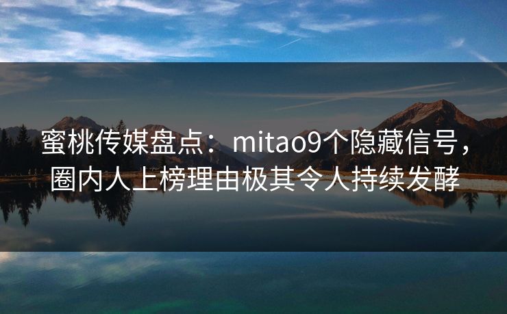 蜜桃传媒盘点：mitao9个隐藏信号，圈内人上榜理由极其令人持续发酵