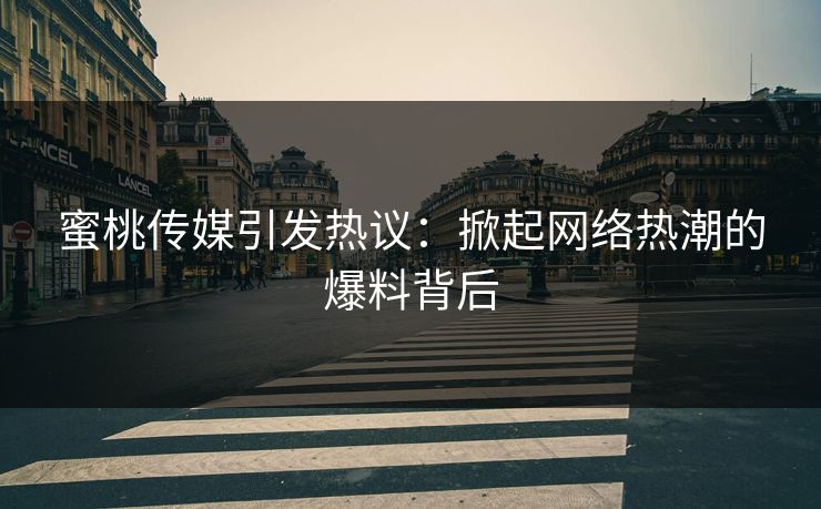蜜桃传媒引发热议：掀起网络热潮的爆料背后