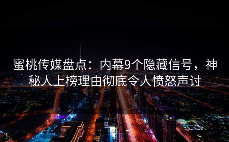 蜜桃传媒盘点：内幕9个隐藏信号，神秘人上榜理由彻底令人愤怒声讨