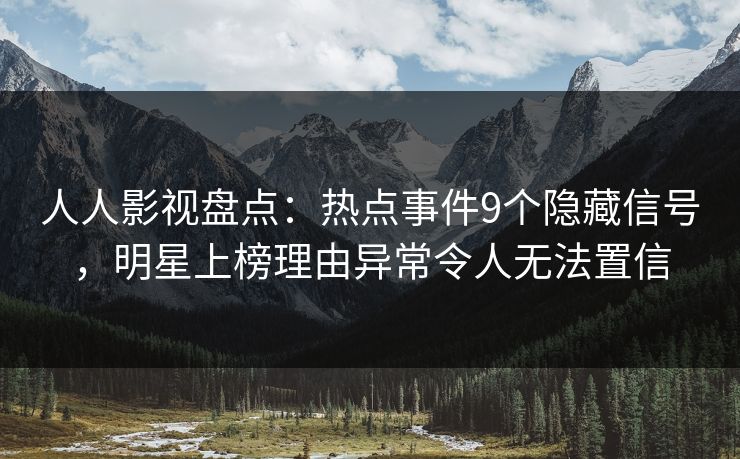人人影视盘点：热点事件9个隐藏信号，明星上榜理由异常令人无法置信