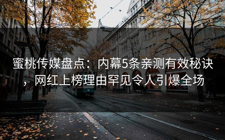 蜜桃传媒盘点：内幕5条亲测有效秘诀，网红上榜理由罕见令人引爆全场