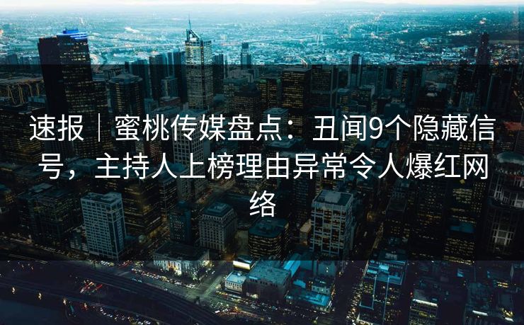 速报｜蜜桃传媒盘点：丑闻9个隐藏信号，主持人上榜理由异常令人爆红网络
