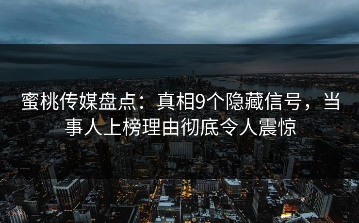 蜜桃传媒盘点：真相9个隐藏信号，当事人上榜理由彻底令人震惊